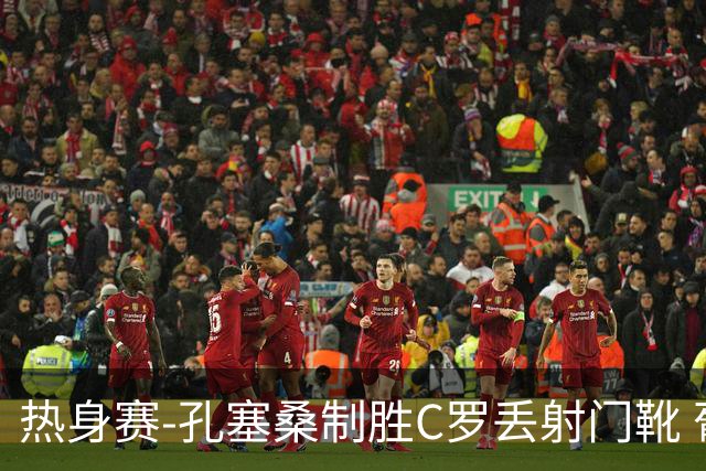 热身赛-孔塞桑制胜C罗丢射门靴 葡萄牙2-1尼日利亚
